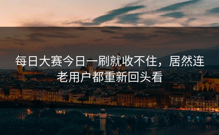 每日大赛今日一刷就收不住，居然连老用户都重新回头看