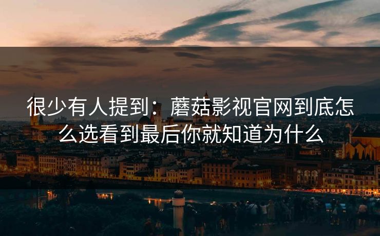 很少有人提到：蘑菇影视官网到底怎么选看到最后你就知道为什么