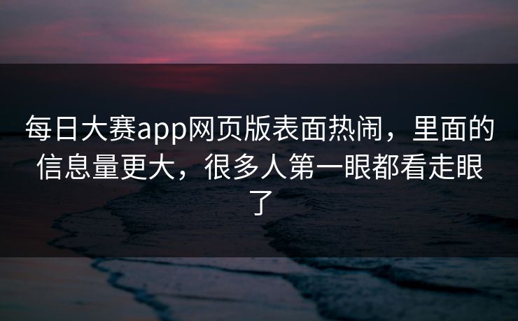每日大赛app网页版表面热闹，里面的信息量更大，很多人第一眼都看走眼了