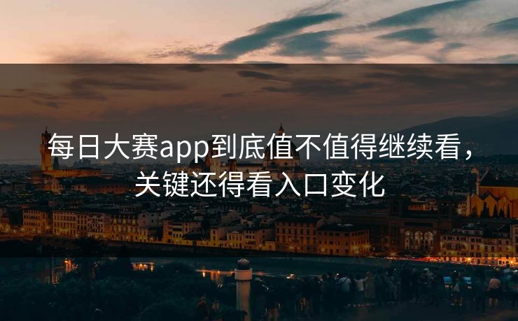 每日大赛app到底值不值得继续看，关键还得看入口变化