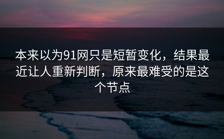 本来以为91网只是短暂变化，结果最近让人重新判断，原来最难受的是这个节点